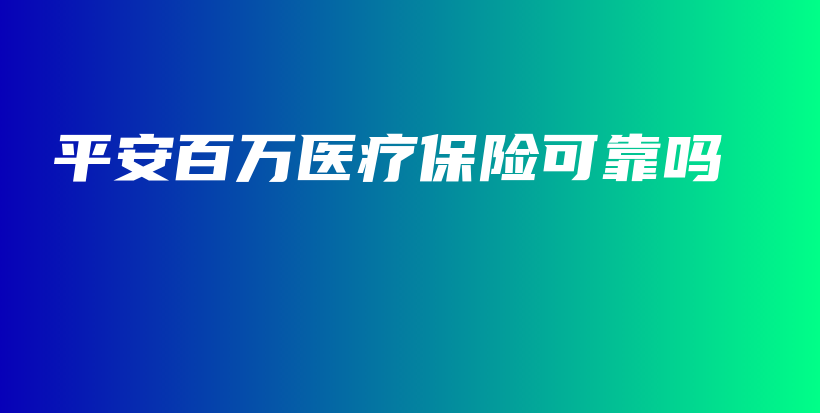 平安百万医疗保险可靠吗-保点通