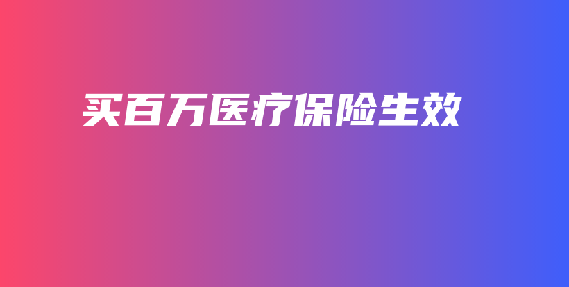 买百万医疗保险生效-保点通