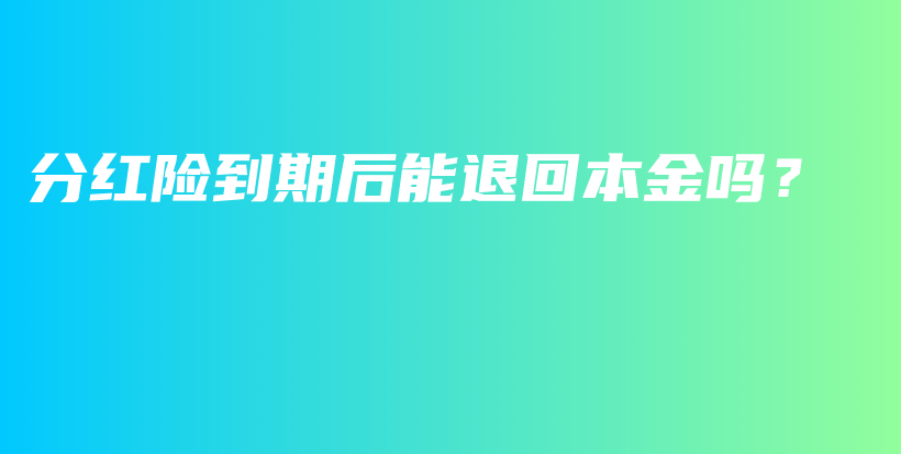 分红险到期后能退回本金吗？-保点通