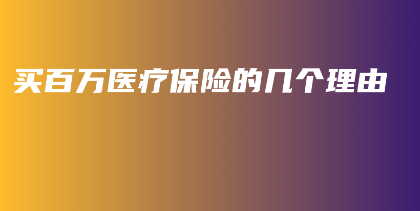 买百万医疗保险的几个理由-保点通