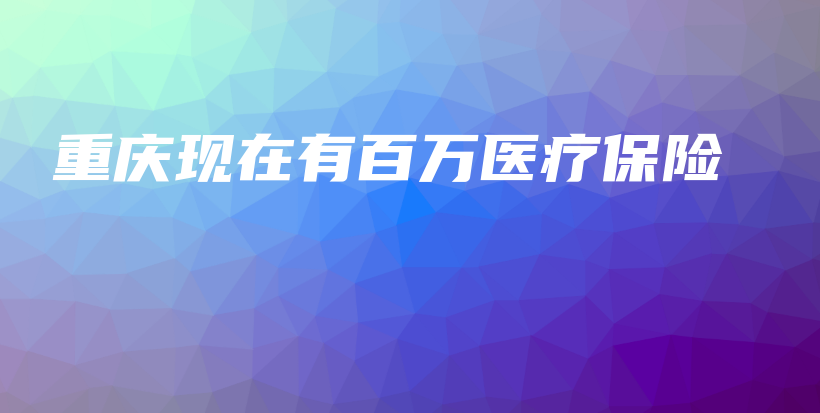 重庆现在有百万医疗保险-保点通