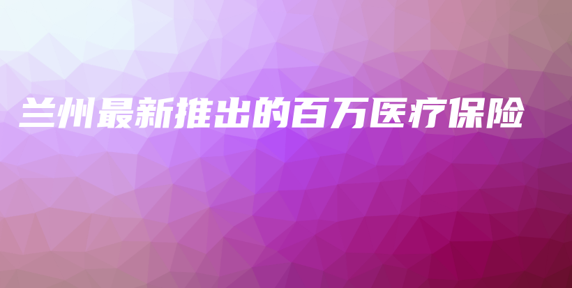 兰州最新推出的百万医疗保险-保点通