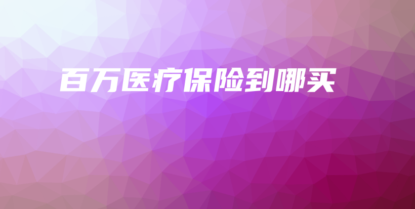 百万医疗保险到哪买-保点通