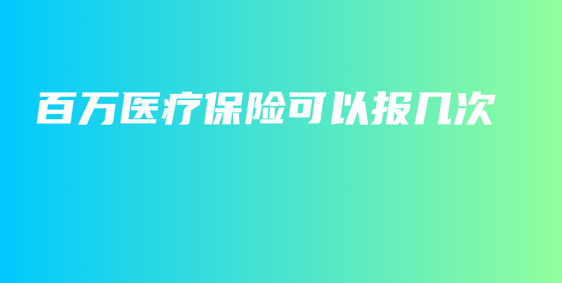 百万医疗保险可以报几次-保点通