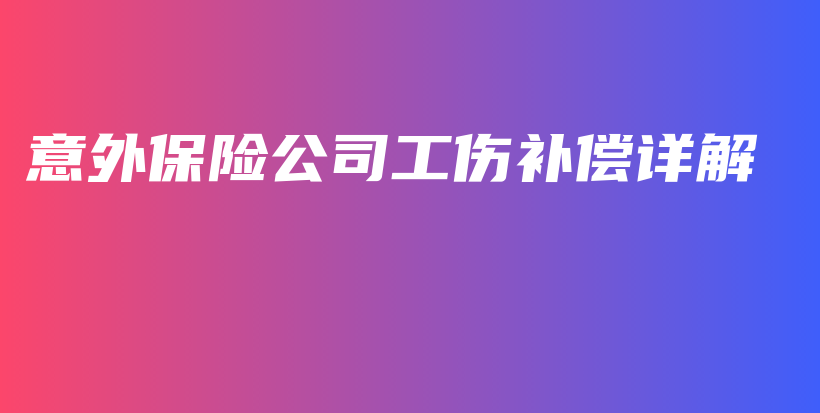 意外保险公司工伤补偿详解-保点通
