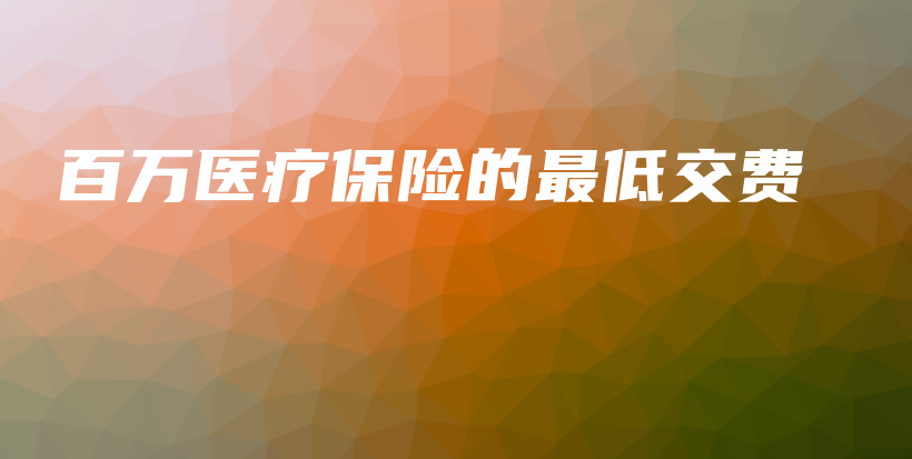 百万医疗保险的最低交费-保点通