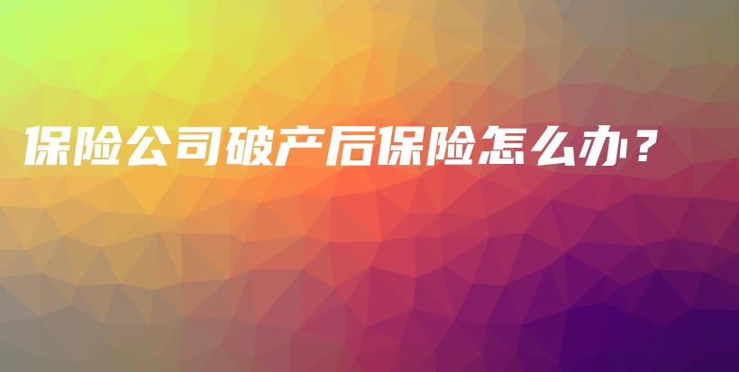 保险公司破产后保险怎么办？-保点通
