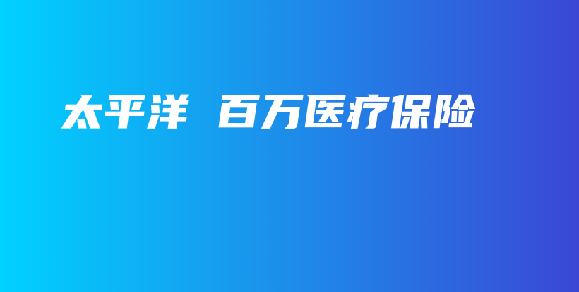 太平洋 百万医疗保险-保点通