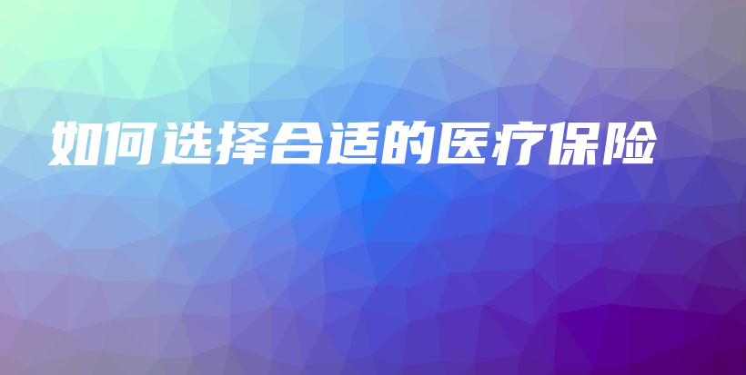 如何选择合适的医疗保险-保点通
