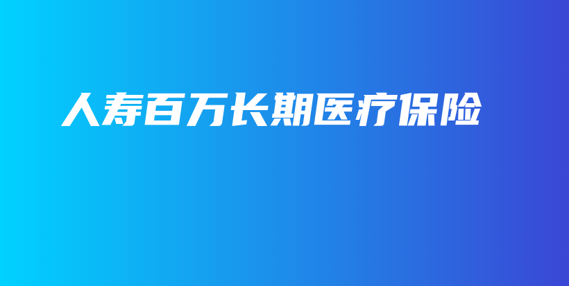 人寿百万长期医疗保险-保点通