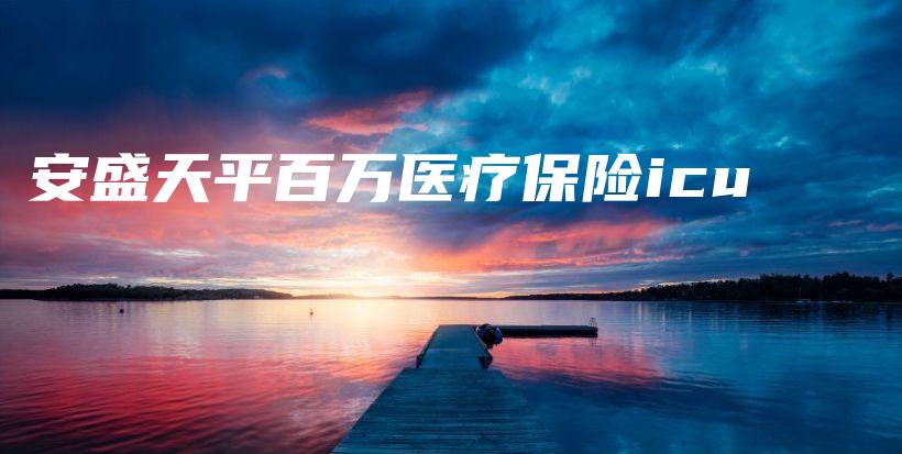 安盛天平百万医疗保险icu-保点通