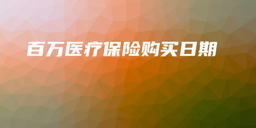 百万医疗保险购买日期-保点通