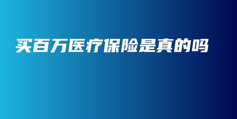 买百万医疗保险是真的吗-保点通