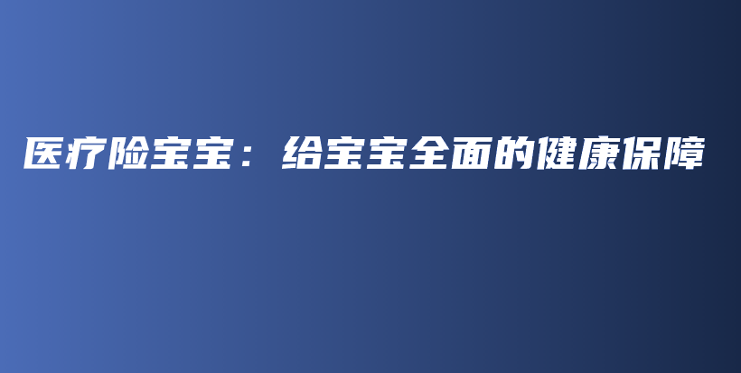 医疗险宝宝：给宝宝全面的健康保障-保点通