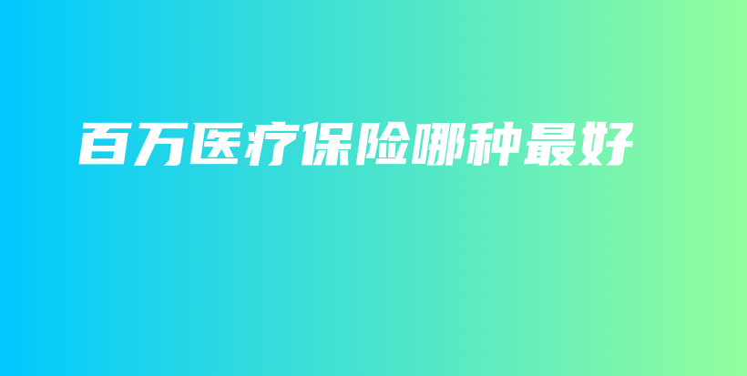 百万医疗保险哪种最好-保点通