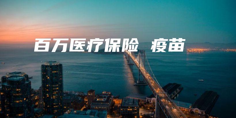 百万医疗保险 疫苗-保点通