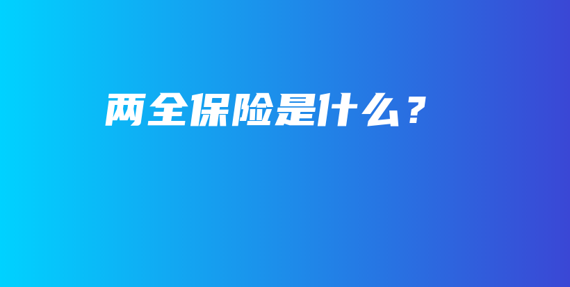 两全保险是什么？-保点通