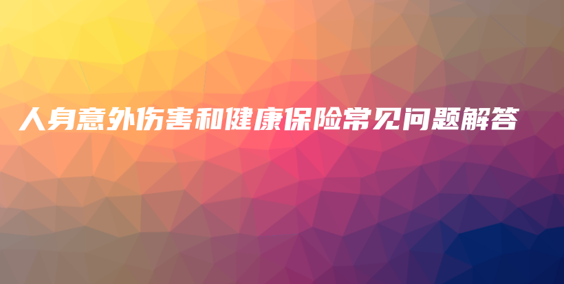 人身意外伤害和健康保险常见问题解答-保点通