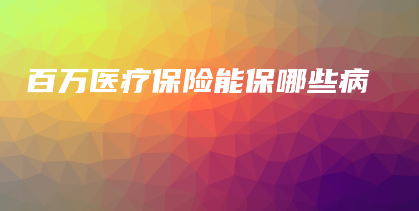 百万医疗保险能保哪些病-保点通