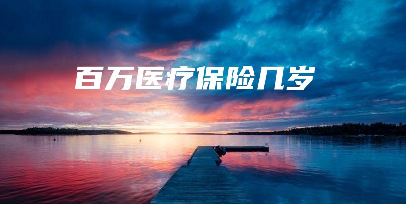 百万医疗保险几岁-保点通