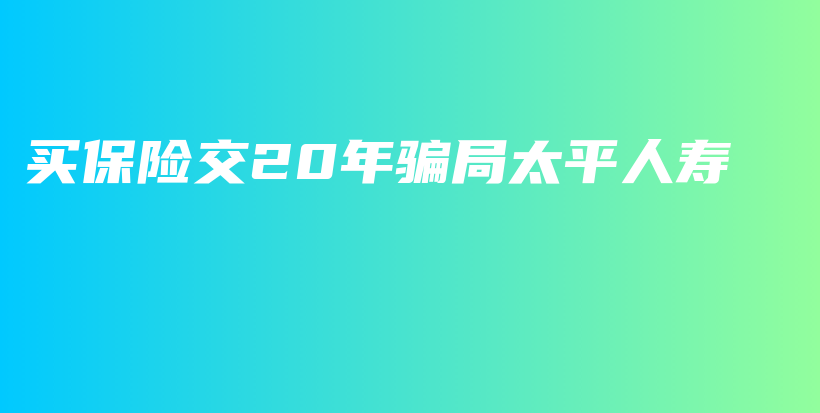 买保险交20年骗局太平人寿-保点通