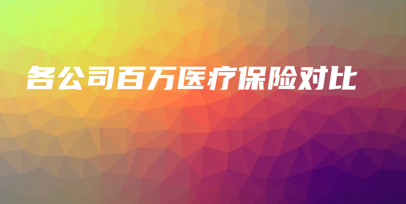 各公司百万医疗保险对比-保点通