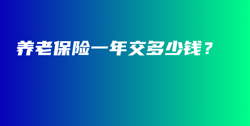 养老保险一年交多少钱？-保点通