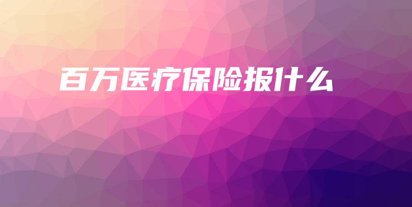 百万医疗保险报什么-保点通