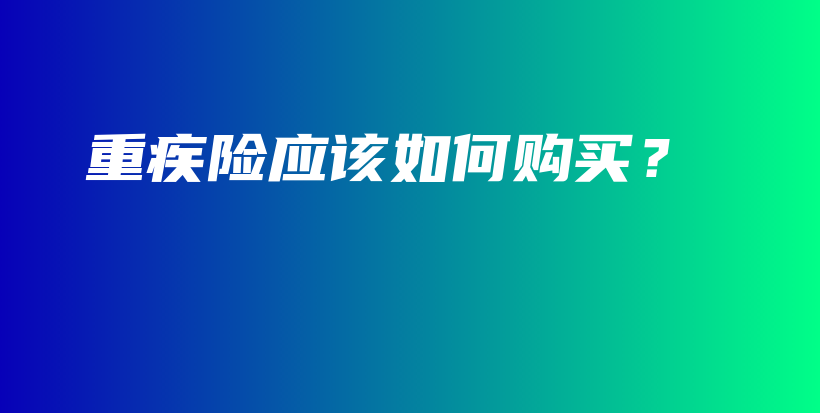 重疾险应该如何购买？-保点通