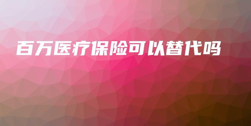 百万医疗保险可以替代吗-保点通