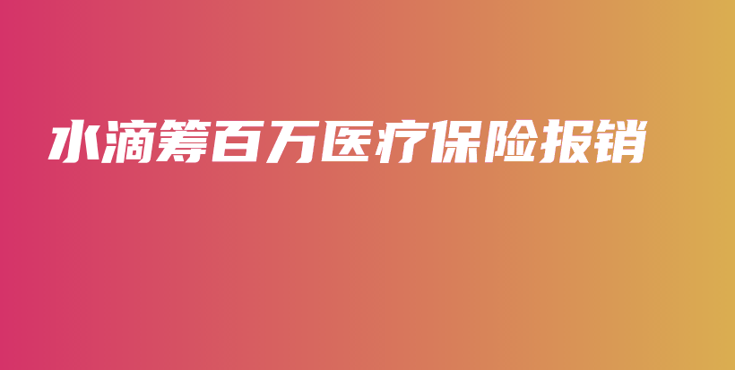 水滴筹百万医疗保险报销-保点通