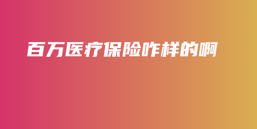 百万医疗保险咋样的啊-保点通