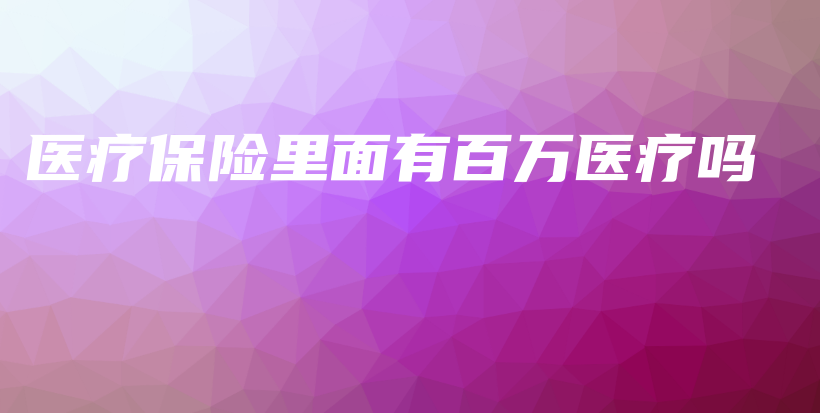 医疗保险里面有百万医疗吗-保点通
