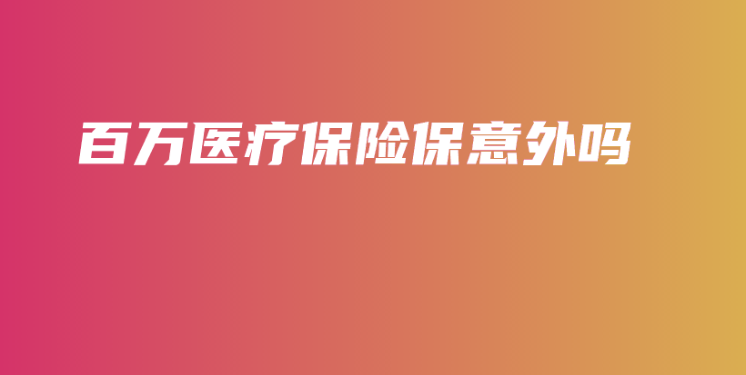 百万医疗保险保意外吗-保点通