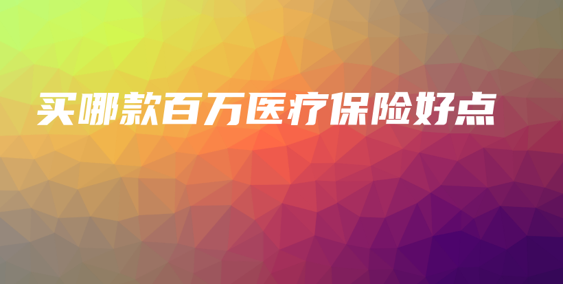 买哪款百万医疗保险好点-保点通