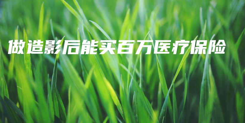 做造影后能买百万医疗保险-保点通