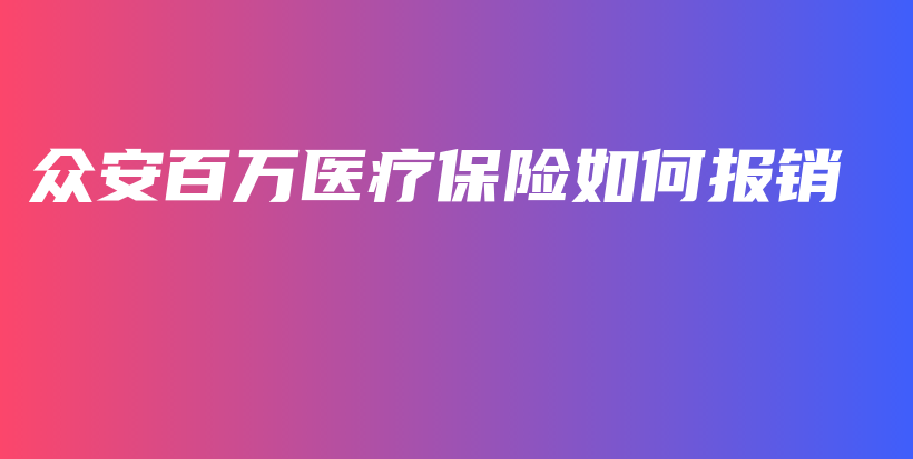 众安百万医疗保险如何报销-保点通