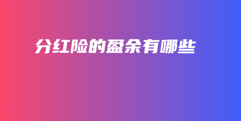 分红险的盈余有哪些-保点通