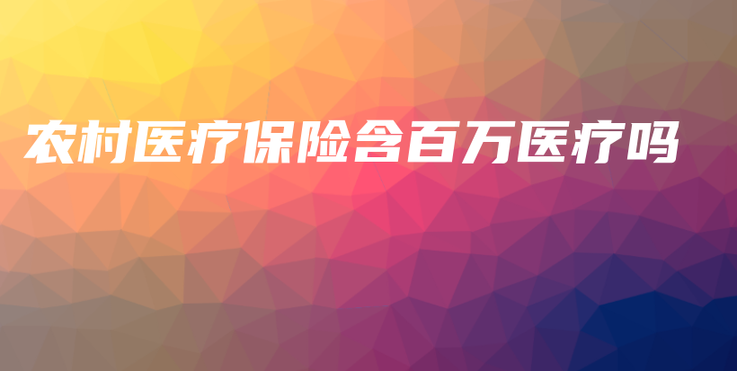 农村医疗保险含百万医疗吗-保点通