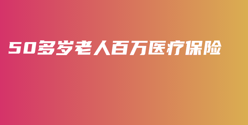 50多岁老人百万医疗保险-保点通