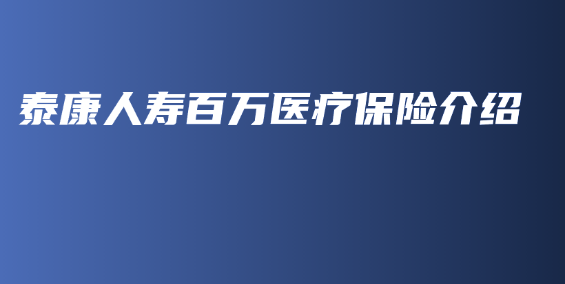 泰康人寿百万医疗保险介绍-保点通