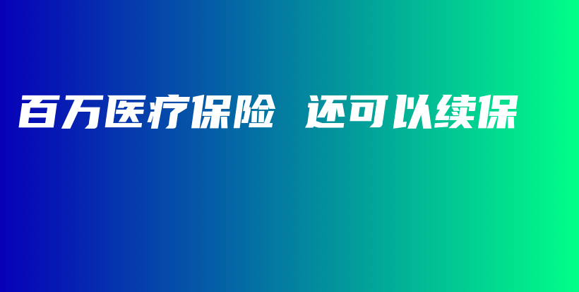 百万医疗保险 还可以续保-保点通
