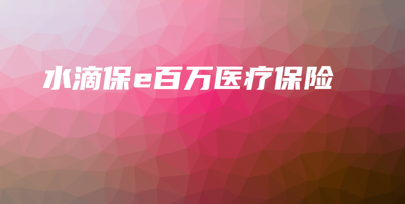水滴保e百万医疗保险-保点通
