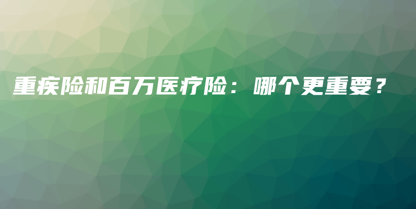 重疾险和百万医疗险：哪个更重要？-保点通