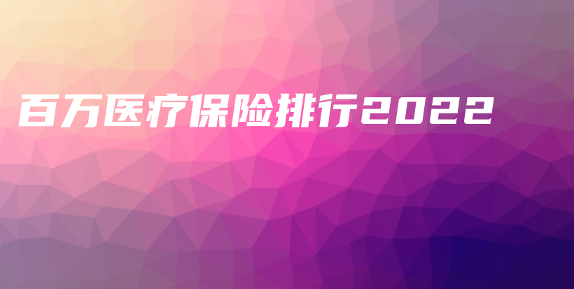 百万医疗保险排行2022-保点通