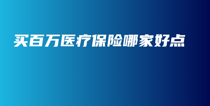 买百万医疗保险哪家好点-保点通