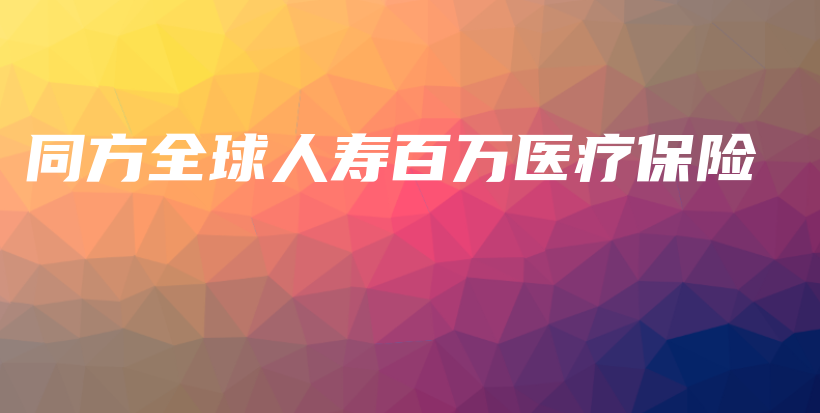 同方全球人寿百万医疗保险-保点通