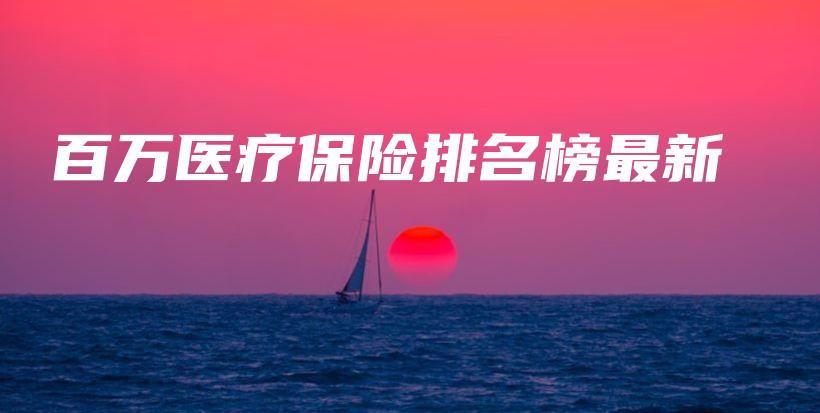 百万医疗保险排名榜最新-保点通