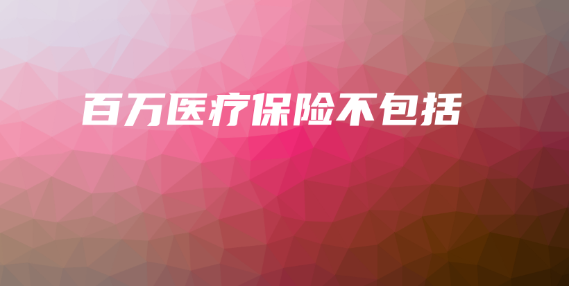 百万医疗保险不包括-保点通