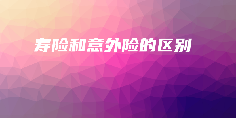 寿险和意外险的区别-保点通